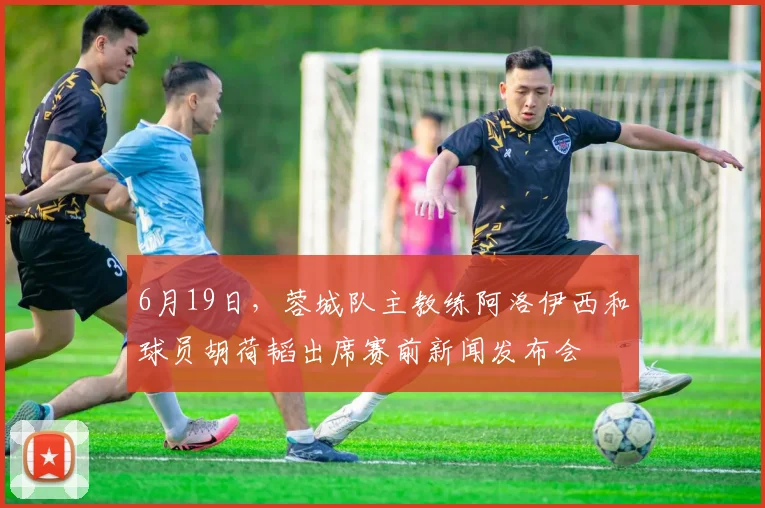 6月19日，蓉城队主教练阿洛伊西和球员胡荷韬出席赛前新闻发布会
