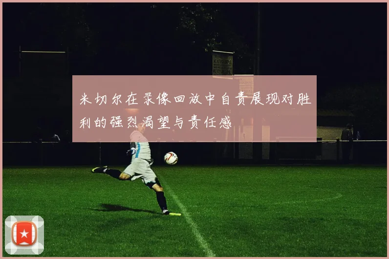 米切尔在录像回放中自责展现对胜利的强烈渴望与责任感