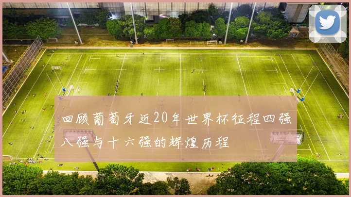 回顾葡萄牙近20年世界杯征程四强八强与十六强的辉煌历程