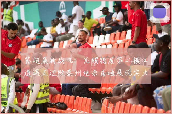 苏超最新战况：无锡稳居第二镇江遭遇五连败泰州绝杀南通展现实力