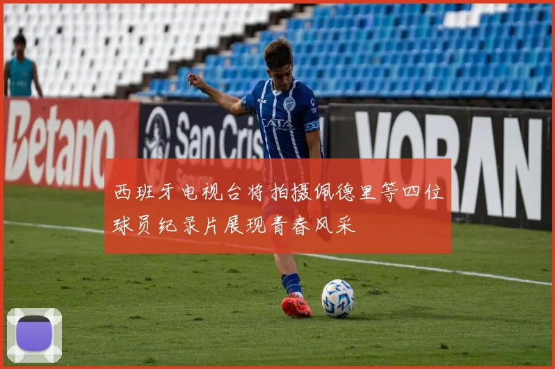 西班牙电视台将拍摄佩德里等四位球员纪录片展现青春风采