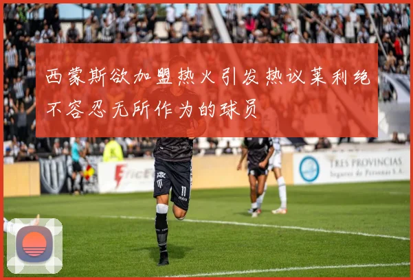 西蒙斯欲加盟热火引发热议莱利绝不容忍无所作为的球员