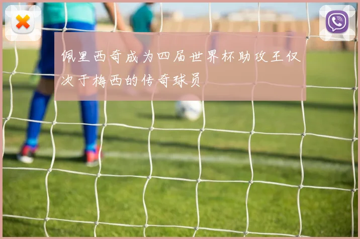 佩里西奇成为四届世界杯助攻王仅次于梅西的传奇球员