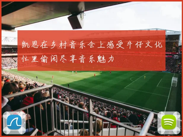 凯恩在乡村音乐会上感受牛仔文化忙里偷闲尽享音乐魅力