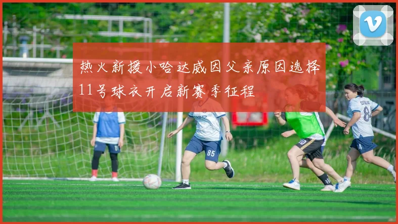 热火新援小哈达威因父亲原因选择11号球衣开启新赛季征程
