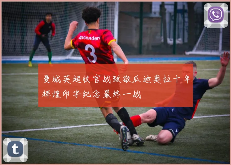 曼城英超收官战致敬瓜迪奥拉十年辉煌印字纪念最终一战