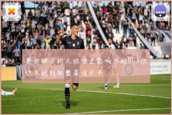 费尔顿分析文班场上影响力超SGA但仍未达到联盟最佳水平